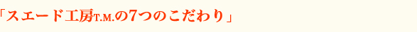 「スエード工房の7つのこだわり」